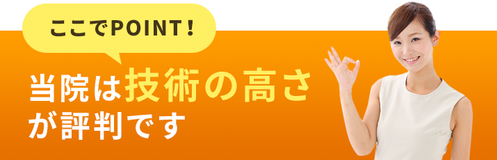 当院は技術の高さが評判です